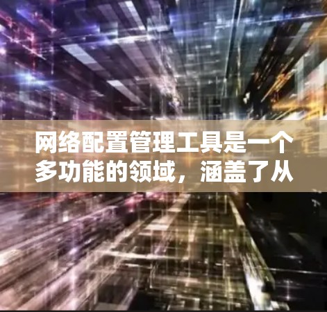 网络配置管理工具是一个多功能的领域,涵盖了从网络设备管理到云配置、容器化部署等多个方面。以下是一些常用的网络配置管理工具及其适用场景 网络配置管理工具是一个多功能的领域,涵盖了从网络设备管理到云配置、容器化部署等多个方面。以下是一些常用的网络配置管理工具及其适用场景