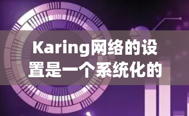 Karing网络的设置是一个系统化的过程,涵盖了从安装到配置、安全到维护的多个方面。以下是详细的步骤指南 Karing网络的设置是一个系统化的过程,涵盖了从安装到配置、安全到维护的多个方面。以下是详细的步骤指南