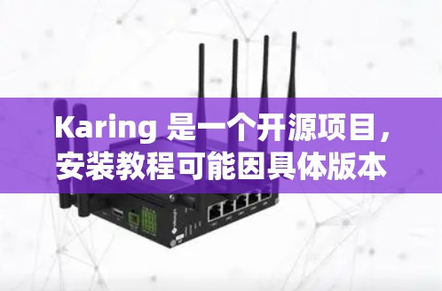 Karing 是一个开源项目,安装教程可能因具体版本或安装环境的不同而有所差异。以下是一个通用的安装教程示例,假设你是在 Unix/Linux 环境下安装 Karing 是一个开源项目,安装教程可能因具体版本或安装环境的不同而有所差异。以下是一个通用的安装教程示例,假设你是在 Unix/Linux 环境下安装