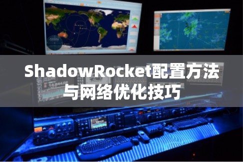 ShadowRocket配置方法与网络优化技巧 ShadowRocket配置方法与网络优化技巧