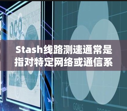 Stash线路测速通常是指对特定网络或通信系统中Stash组件的性能进行测试,主要关注传输速率、延迟、带宽、稳定性等指标。以下是一些可能的方法和步骤 Stash线路测速通常是指对特定网络或通信系统中Stash组件的性能进行测试,主要关注传输速率、延迟、带宽、稳定性等指标。以下是一些可能的方法和步骤