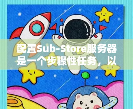 配置Sub-Store服务器是一个步骤性任务,以下是详细的步骤指南 配置Sub-Store服务器是一个步骤性任务,以下是详细的步骤指南