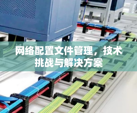 网络配置文件管理,技术挑战与解决方案 网络配置文件管理,技术挑战与解决方案