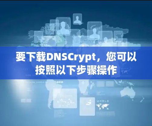 要下载DNSCrypt,您可以按照以下步骤操作 要下载DNSCrypt,您可以按照以下步骤操作
