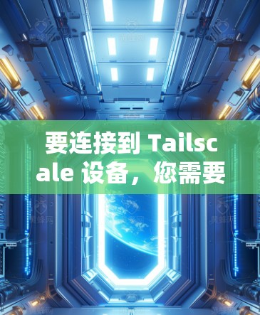 要连接到 Tailscale 设备,您需要按照以下步骤操作 要连接到 Tailscale 设备,您需要按照以下步骤操作