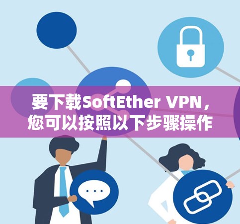 要下载SoftEther VPN,您可以按照以下步骤操作 要下载SoftEther VPN,您可以按照以下步骤操作