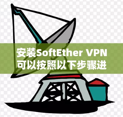 安装SoftEther VPN可以按照以下步骤进行 安装SoftEther VPN可以按照以下步骤进行