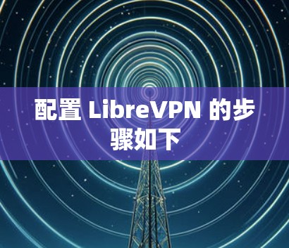 配置 LibreVPN 的步骤如下 配置 LibreVPN 的步骤如下