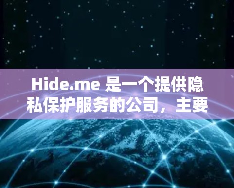 Hide.me 是一个提供隐私保护服务的公司,主要业务包括 VPN、代理服务器和其他网络安全解决方案。Hide.me 提供多种服务,包括但不限于 Hide.me 是一个提供隐私保护服务的公司,主要业务包括 VPN、代理服务器和其他网络安全解决方案。Hide.me 提供多种服务,包括但不限于