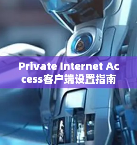 Private Internet Access客户端设置指南 Private Internet Access客户端设置指南