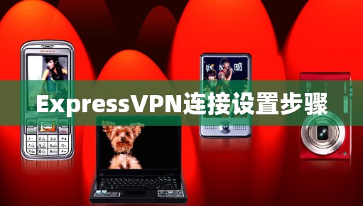 ExpressVPN连接设置步骤 ExpressVPN连接设置步骤