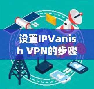 设置IPVanish VPN的步骤如下 设置IPVanish VPN的步骤如下