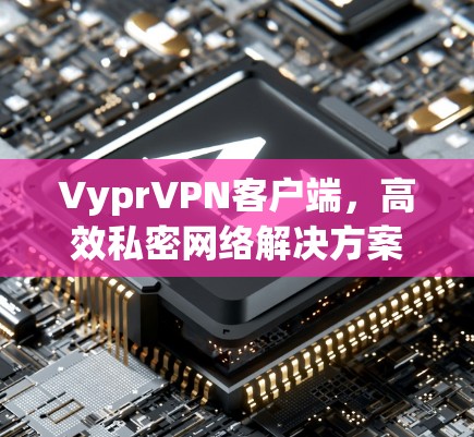 VyprVPN客户端,高效私密网络解决方案 VyprVPN客户端,高效私密网络解决方案