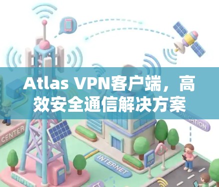 Atlas VPN客户端,高效安全通信解决方案 Atlas VPN客户端,高效安全通信解决方案