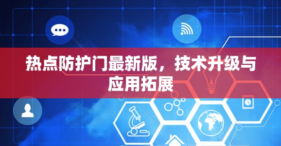 热点防护门最新版,技术升级与应用拓展 热点防护门最新版,技术升级与应用拓展