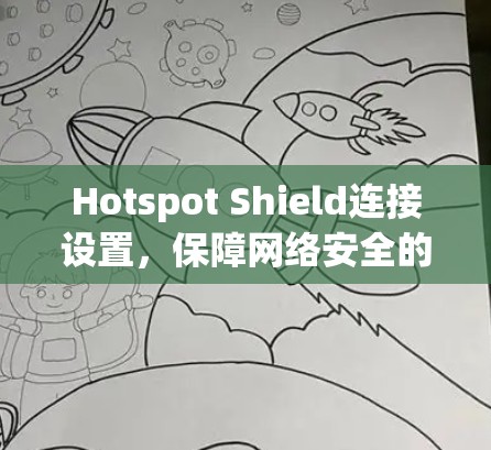 Hotspot Shield连接设置,保障网络安全的简单指南 Hotspot Shield连接设置,保障网络安全的简单指南
