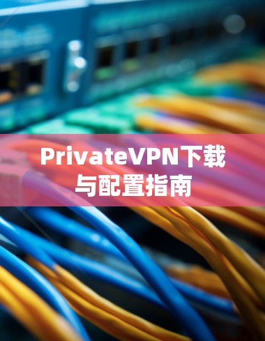 PrivateVPN下载与配置指南 PrivateVPN下载与配置指南