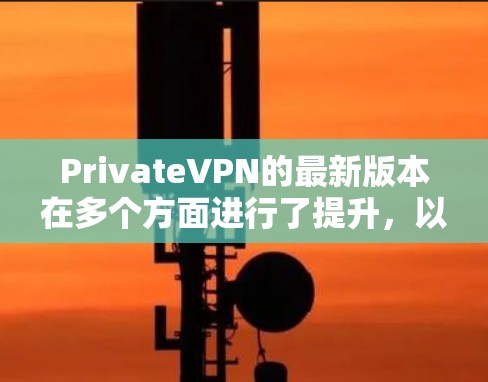 PrivateVPN的最新版本在多个方面进行了提升,以下是其主要更新和优势 PrivateVPN的最新版本在多个方面进行了提升,以下是其主要更新和优势