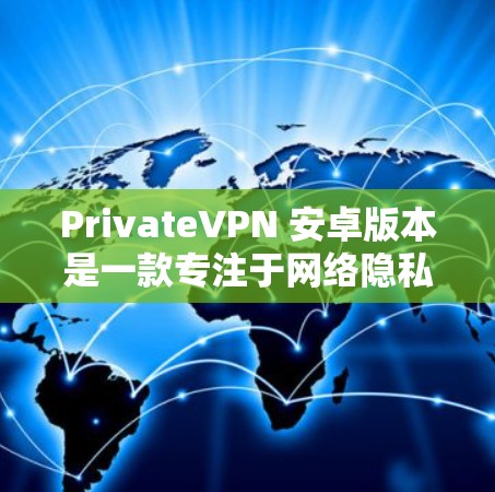 PrivateVPN 安卓版本是一款专注于网络隐私和安全的应用程序,适用于安卓设备(如手机或平板电脑)以下是获取和使用 PrivateVPN 安卓版本的一些建议步骤 PrivateVPN 安卓版本是一款专注于网络隐私和安全的应用程序,适用于安卓设备(如手机或平板电脑)以下是获取和使用 PrivateVPN 安卓版本的一些建议步骤