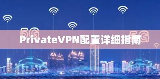 PrivateVPN配置详细指南 PrivateVPN配置详细指南