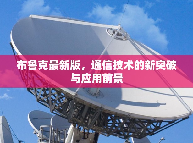 布鲁克最新版，通信技术的新突破与应用前景