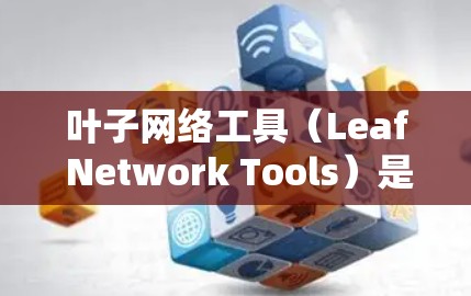 叶子网络工具(Leaf Network Tools)是机器学习模型优化的重要组成部分,主要用于模型压缩、特征选择和防止过拟合。以下是关于叶子网络工具的详细解释 叶子网络工具(Leaf Network Tools)是机器学习模型优化的重要组成部分,主要用于模型压缩、特征选择和防止过拟合。以下是关于叶子网络工具的详细解释