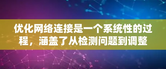 优化网络连接是一个系统性的过程,涵盖了从检测问题到调整设置的多个方面。以下是对优化网络连接的分步指南 优化网络连接是一个系统性的过程,涵盖了从检测问题到调整设置的多个方面。以下是对优化网络连接的分步指南