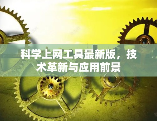 科学上网工具最新版,技术革新与应用前景 科学上网工具最新版,技术革新与应用前景