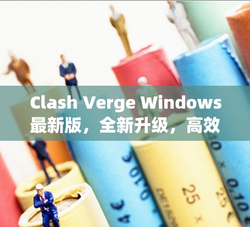 Clash Verge Windows最新版,全新升级,高效稳定 Clash Verge Windows最新版,全新升级,高效稳定
