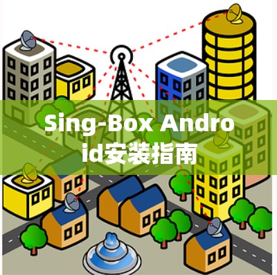 Sing-Box Android安装指南 Sing-Box Android安装指南