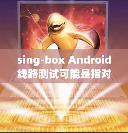 sing-box Android线路测试可能是指对某款Android设备或系统进行线路测试的过程。线路测试通常用于验证硬件和固件的兼容性、稳定性和功能性,确保设备在不同环境下正常运行 sing-box Android线路测试可能是指对某款Android设备或系统进行线路测试的过程。线路测试通常用于验证硬件和固件的兼容性、稳定性和功能性,确保设备在不同环境下正常运行