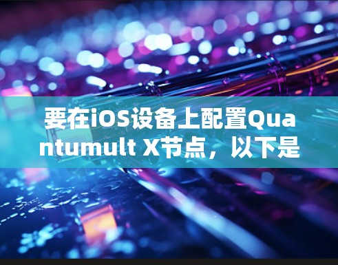 要在iOS设备上配置Quantumult X节点,以下是一些详细的步骤和注意事项 要在iOS设备上配置Quantumult X节点,以下是一些详细的步骤和注意事项