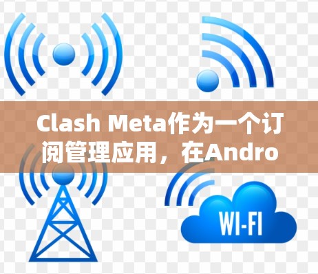 Clash Meta作为一个订阅管理应用,在Android端的设计需要满足用户的多样化需求。以下是针对Clash Meta Android订阅管理的详细设计方案 Clash Meta作为一个订阅管理应用,在Android端的设计需要满足用户的多样化需求。以下是针对Clash Meta Android订阅管理的详细设计方案