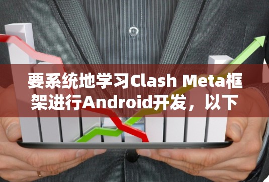 要系统地学习Clash Meta框架进行Android开发,以下是一个详细的学习路径和步骤指南 要系统地学习Clash Meta框架进行Android开发,以下是一个详细的学习路径和步骤指南