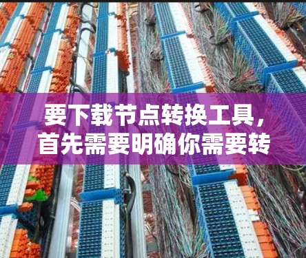 要下载节点转换工具,首先需要明确你需要转换的节点类型和目标格式。常见的节点转换包括 要下载节点转换工具,首先需要明确你需要转换的节点类型和目标格式。常见的节点转换包括