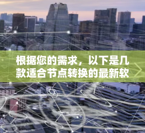 根据您的需求,以下是几款适合节点转换的最新软件推荐 根据您的需求,以下是几款适合节点转换的最新软件推荐