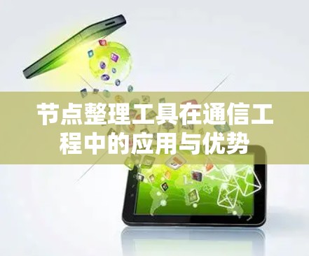 节点整理工具在通信工程中的应用与优势 节点整理工具在通信工程中的应用与优势