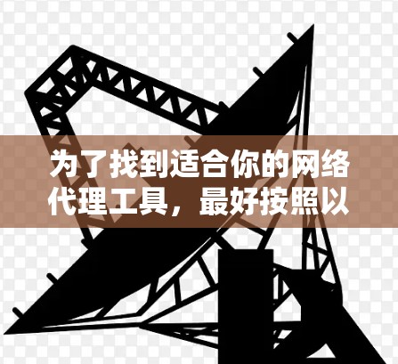 为了找到适合你的网络代理工具,最好按照以下步骤进行 为了找到适合你的网络代理工具,最好按照以下步骤进行