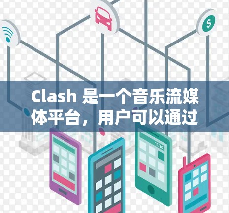 Clash 是一个音乐流媒体平台,用户可以通过订阅获取高品质音乐内容。订阅更新通常包括获取新的音乐、专辑或会员福利。以下是关于 Clash 订阅更新的步骤和注意事项 Clash 是一个音乐流媒体平台,用户可以通过订阅获取高品质音乐内容。订阅更新通常包括获取新的音乐、专辑或会员福利。以下是关于 Clash 订阅更新的步骤和注意事项