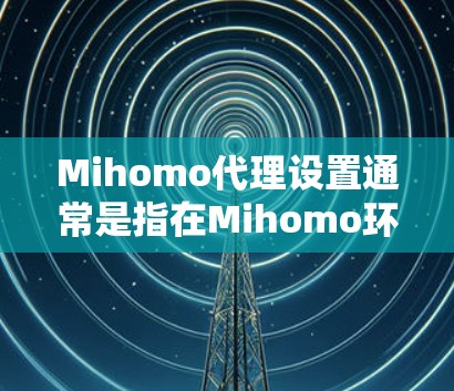 Mihomo代理设置通常是指在Mihomo环境中配置代理服务器,以实现网络请求的转发和管理。以下是一些常见的Mihomo代理设置步骤和注意事项 Mihomo代理设置通常是指在Mihomo环境中配置代理服务器,以实现网络请求的转发和管理。以下是一些常见的Mihomo代理设置步骤和注意事项