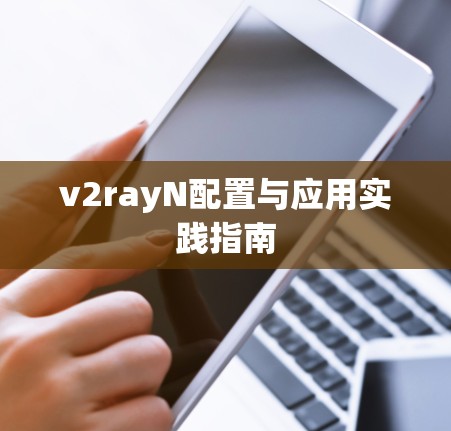 v2rayN配置与应用实践指南 v2rayN配置与应用实践指南