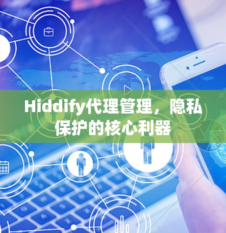 Hiddify代理管理,隐私保护的核心利器 Hiddify代理管理,隐私保护的核心利器