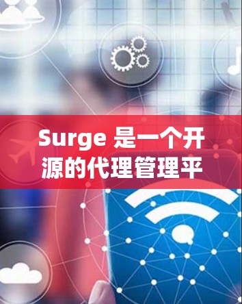 Surge 是一个开源的代理管理平台，主要用于管理和调度网络代理服务。它提供了一个灵活的API网关，能够帮助开发者和运维人员高效地管理网络流量和API接口