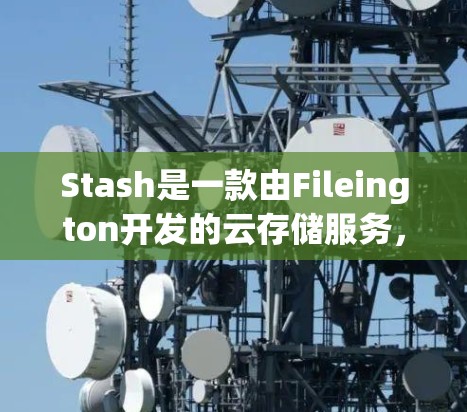 Stash是一款由Fileington开发的云存储服务,用户可以通过其官方网站或客户端方便地管理和存储文件。以下是使用Stash的基本方法和步骤 Stash是一款由Fileington开发的云存储服务,用户可以通过其官方网站或客户端方便地管理和存储文件。以下是使用Stash的基本方法和步骤