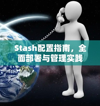 Stash配置指南,全面部署与管理实践 Stash配置指南,全面部署与管理实践