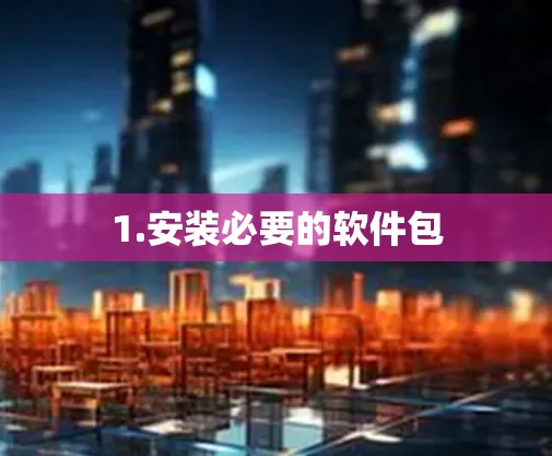 1.安装必要的软件包 1.安装必要的软件包