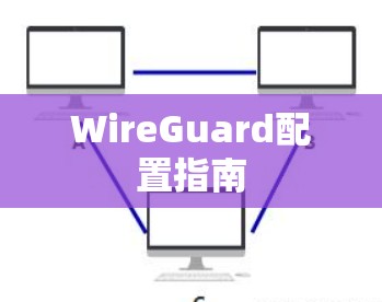 WireGuard配置指南 WireGuard配置指南