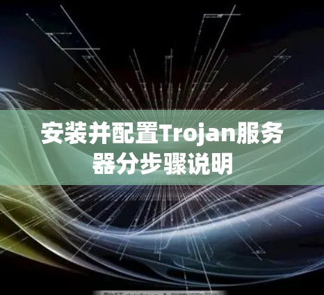 安装并配置Trojan服务器分步骤说明 安装并配置Trojan服务器分步骤说明