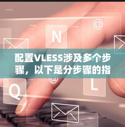 配置VLESS涉及多个步骤,以下是分步骤的指南,帮助您顺利完成配置 配置VLESS涉及多个步骤,以下是分步骤的指南,帮助您顺利完成配置