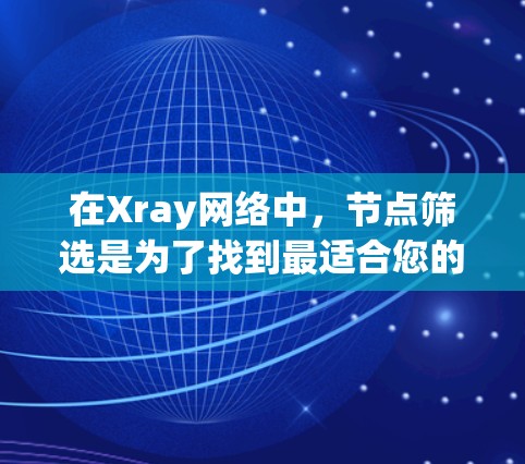 在Xray网络中,节点筛选是为了找到最适合您的节点,以优化您的使用体验。以下是筛选节点的关键考虑因素和方法 在Xray网络中,节点筛选是为了找到最适合您的节点,以优化您的使用体验。以下是筛选节点的关键考虑因素和方法